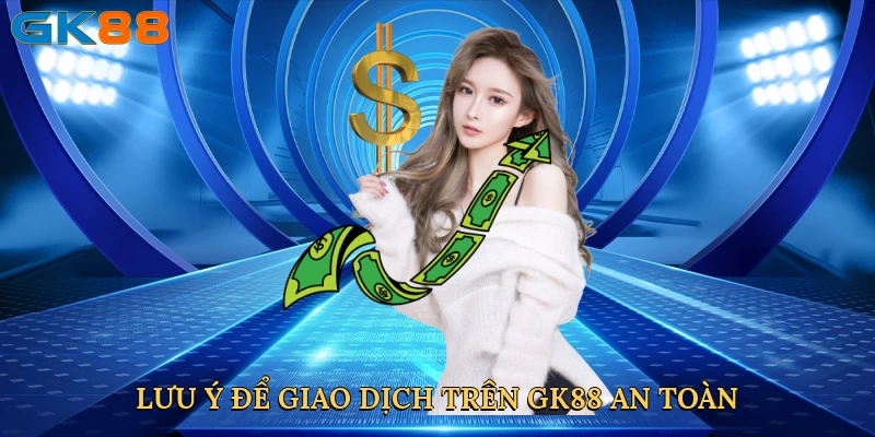 luu-y-de-giao-dich-tren-gk88-an-toan