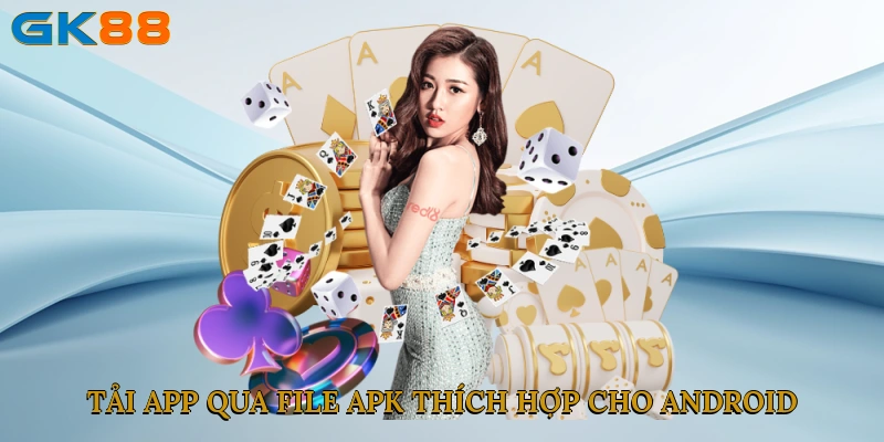 Tải app qua file APK thích hợp cho người dùng Android