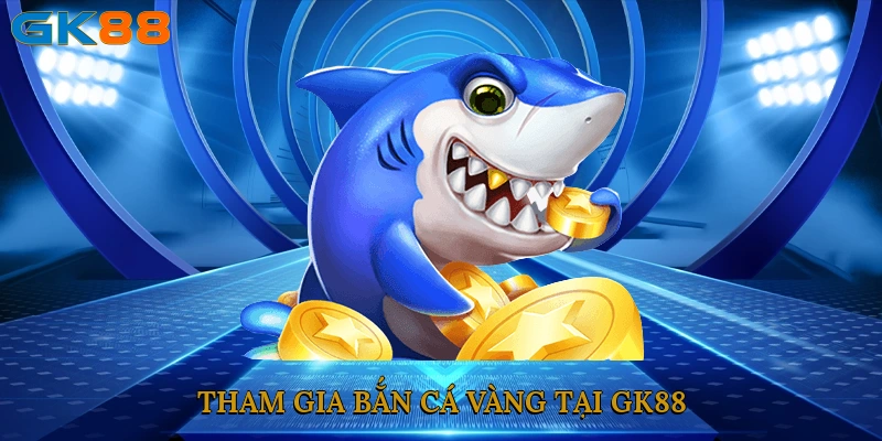 tham-gia-ban-ca-vang-tai-gk88