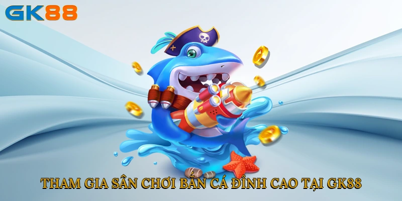 tham-gia-san-choi-ban-ca-dinh-cao-tai-gk88