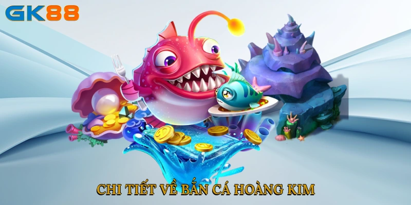 Chi tiết về bắn cá hoàng kim