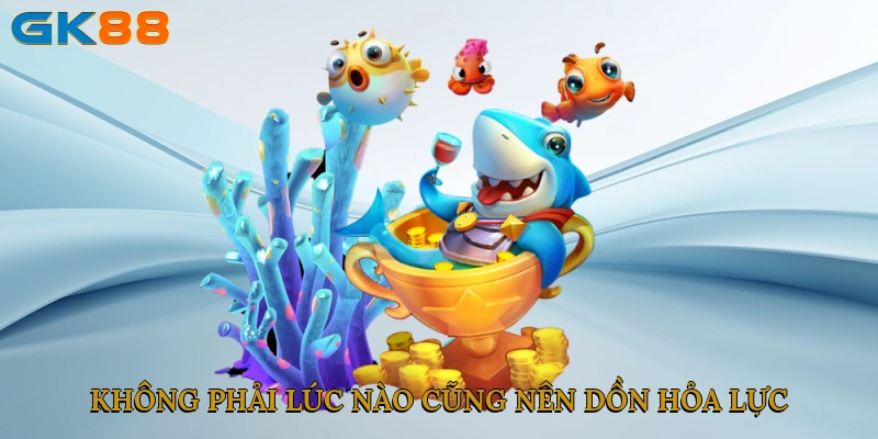 Không phải lúc nào cũng nên dồn hỏa lực