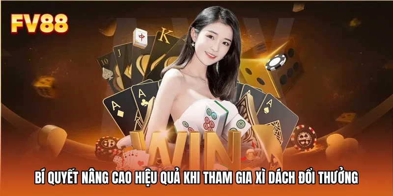 Bí quyết nâng cao hiệu quả khi tham gia Xì dách đổi thưởng