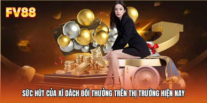 Sức hút của Xì dách đổi thưởng trên thị trường hiện nay